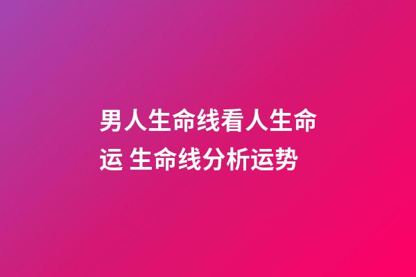 男人生命线看人生命运 生命线分析运势